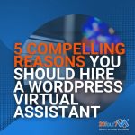 5 Compelling Reasons You Should Hire A WordPress Virtual Assistant 20four7VA